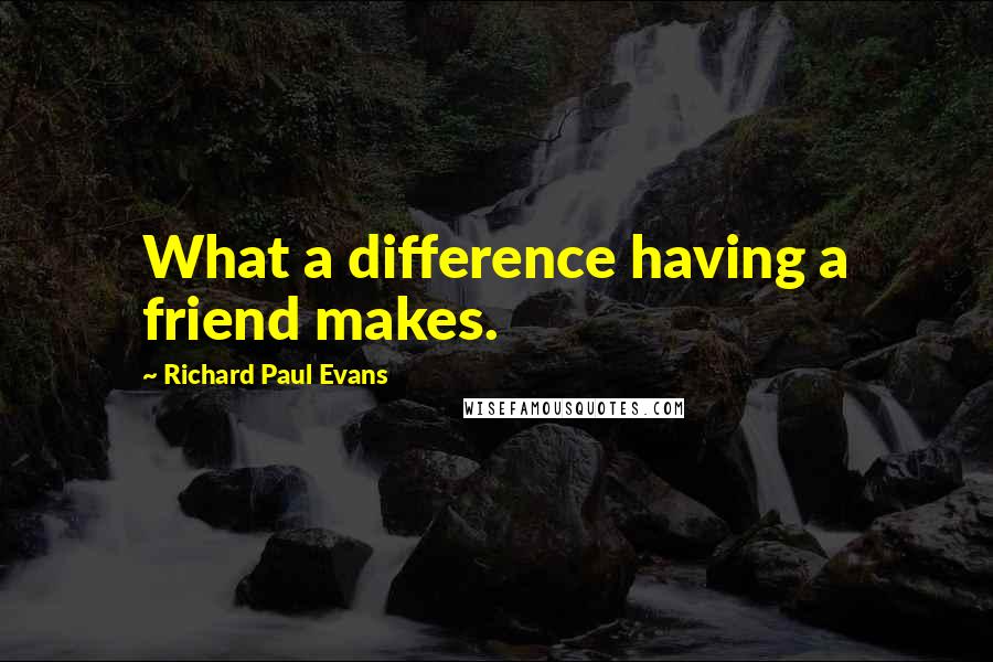 Richard Paul Evans Quotes: What a difference having a friend makes.