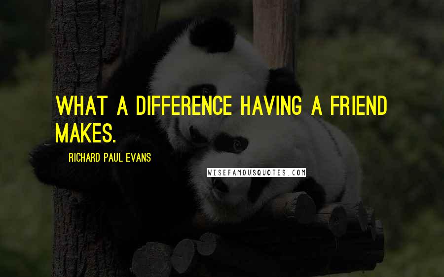 Richard Paul Evans Quotes: What a difference having a friend makes.