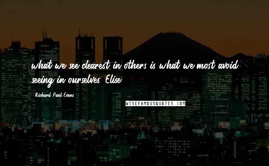 Richard Paul Evans Quotes: what we see clearest in others is what we most avoid seeing in ourselves. Elise