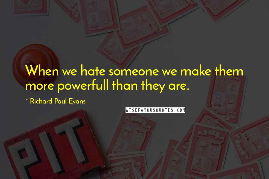 Richard Paul Evans Quotes: When we hate someone we make them more powerfull than they are.