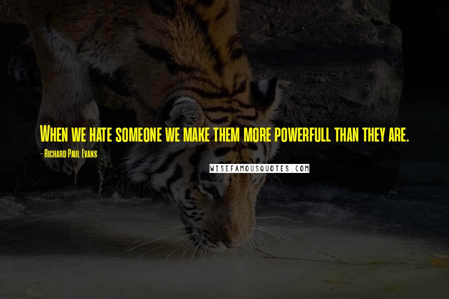 Richard Paul Evans Quotes: When we hate someone we make them more powerfull than they are.