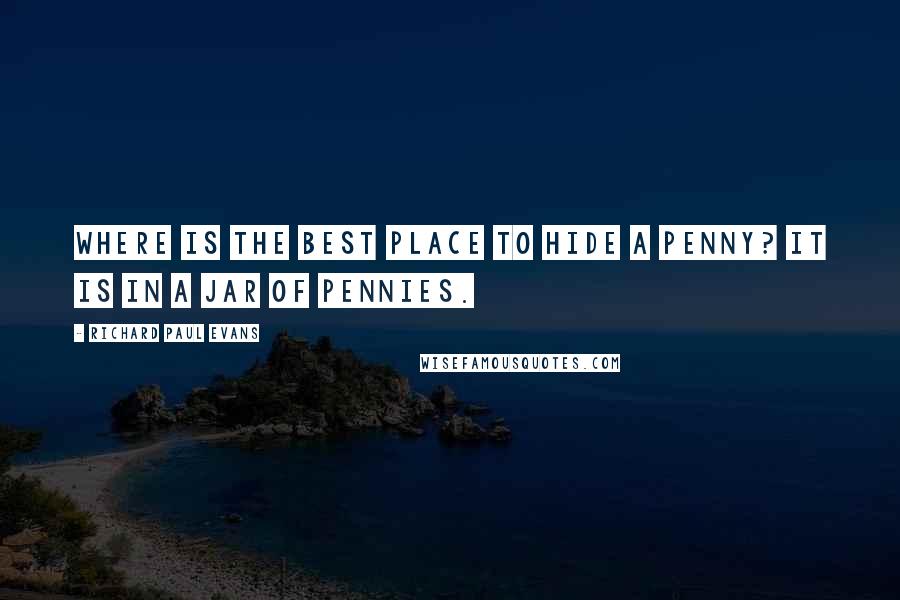 Richard Paul Evans Quotes: Where is the best place to hide a penny? It is in a jar of pennies.