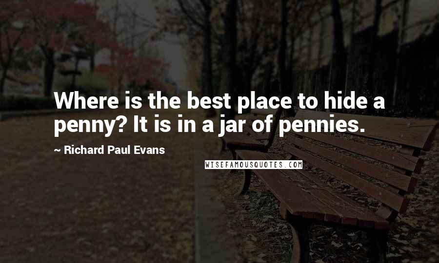 Richard Paul Evans Quotes: Where is the best place to hide a penny? It is in a jar of pennies.