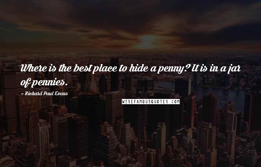 Richard Paul Evans Quotes: Where is the best place to hide a penny? It is in a jar of pennies.
