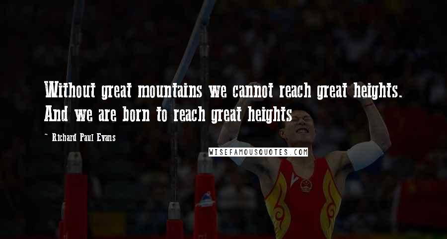 Richard Paul Evans Quotes: Without great mountains we cannot reach great heights. And we are born to reach great heights