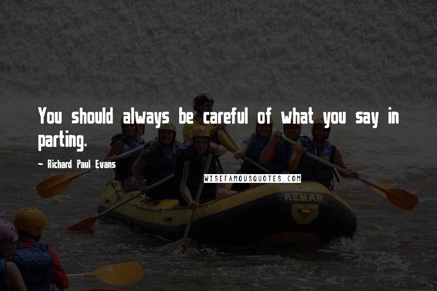 Richard Paul Evans Quotes: You should always be careful of what you say in parting.