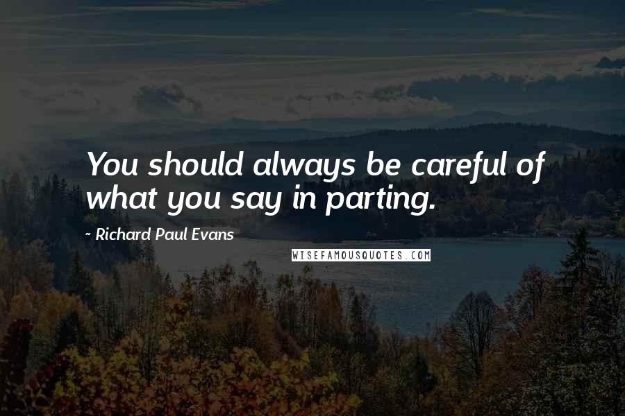 Richard Paul Evans Quotes: You should always be careful of what you say in parting.