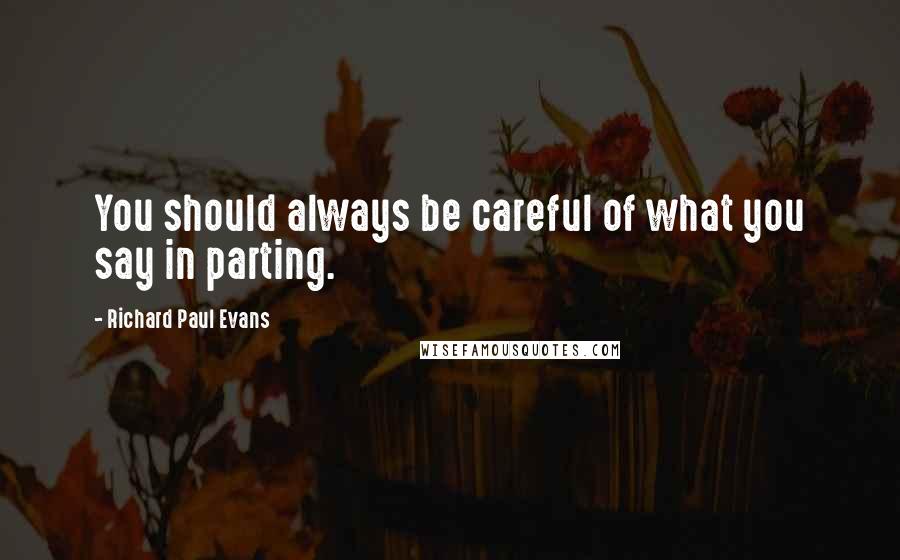 Richard Paul Evans Quotes: You should always be careful of what you say in parting.