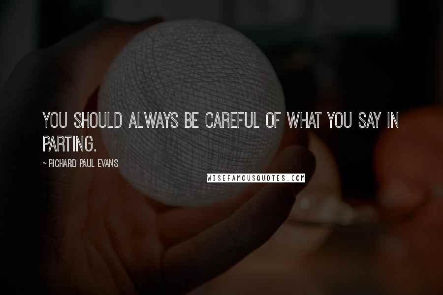 Richard Paul Evans Quotes: You should always be careful of what you say in parting.