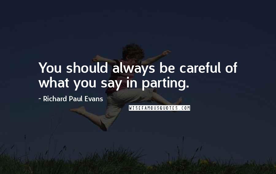 Richard Paul Evans Quotes: You should always be careful of what you say in parting.
