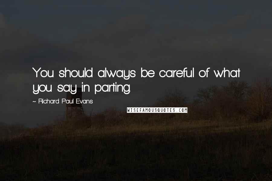 Richard Paul Evans Quotes: You should always be careful of what you say in parting.