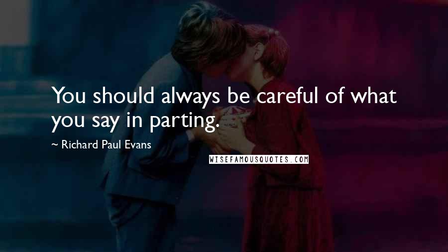 Richard Paul Evans Quotes: You should always be careful of what you say in parting.