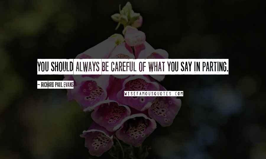 Richard Paul Evans Quotes: You should always be careful of what you say in parting.