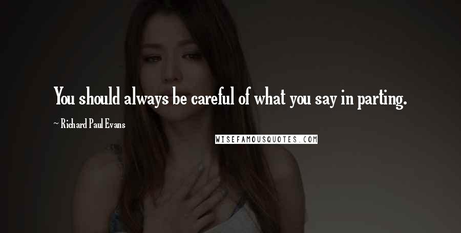 Richard Paul Evans Quotes: You should always be careful of what you say in parting.