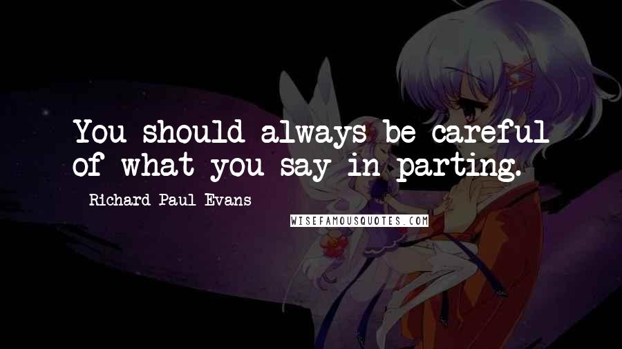 Richard Paul Evans Quotes: You should always be careful of what you say in parting.