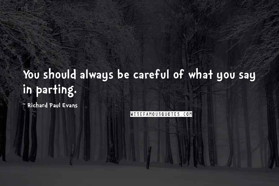 Richard Paul Evans Quotes: You should always be careful of what you say in parting.