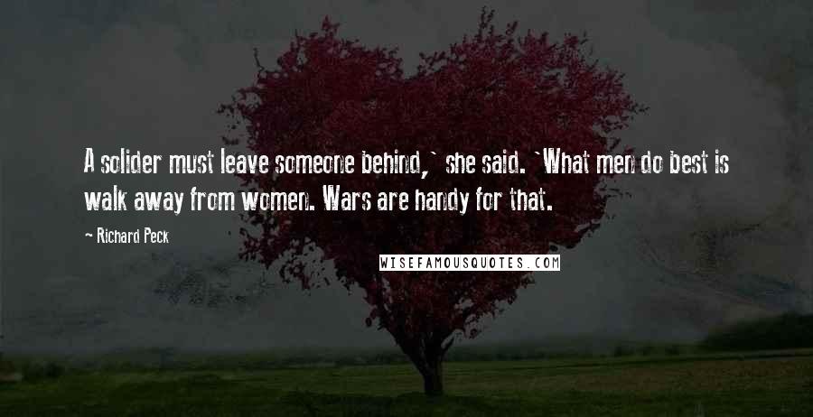 Richard Peck Quotes: A solider must leave someone behind,' she said. 'What men do best is walk away from women. Wars are handy for that.