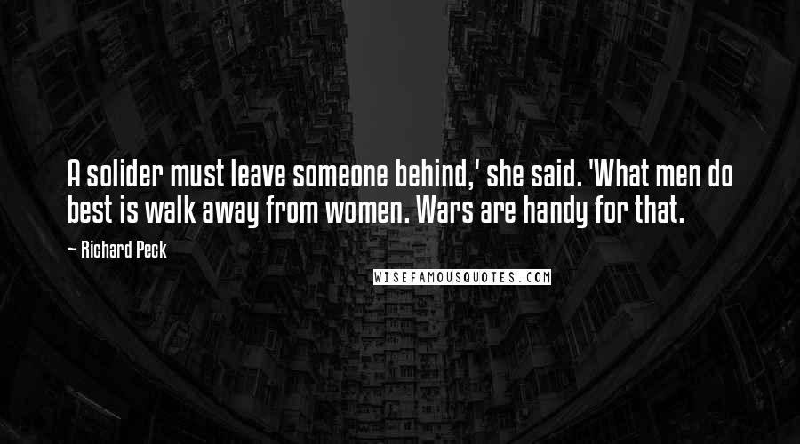 Richard Peck Quotes: A solider must leave someone behind,' she said. 'What men do best is walk away from women. Wars are handy for that.