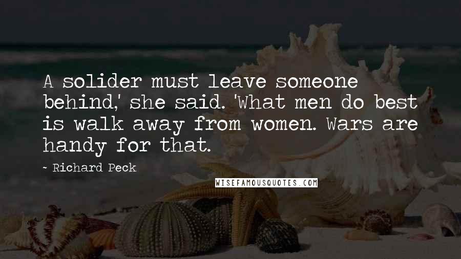 Richard Peck Quotes: A solider must leave someone behind,' she said. 'What men do best is walk away from women. Wars are handy for that.