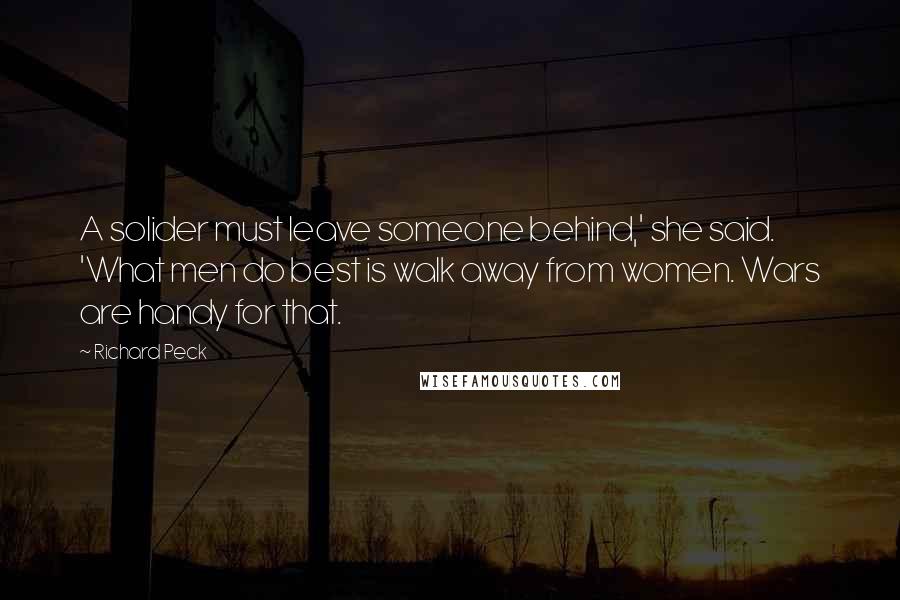Richard Peck Quotes: A solider must leave someone behind,' she said. 'What men do best is walk away from women. Wars are handy for that.