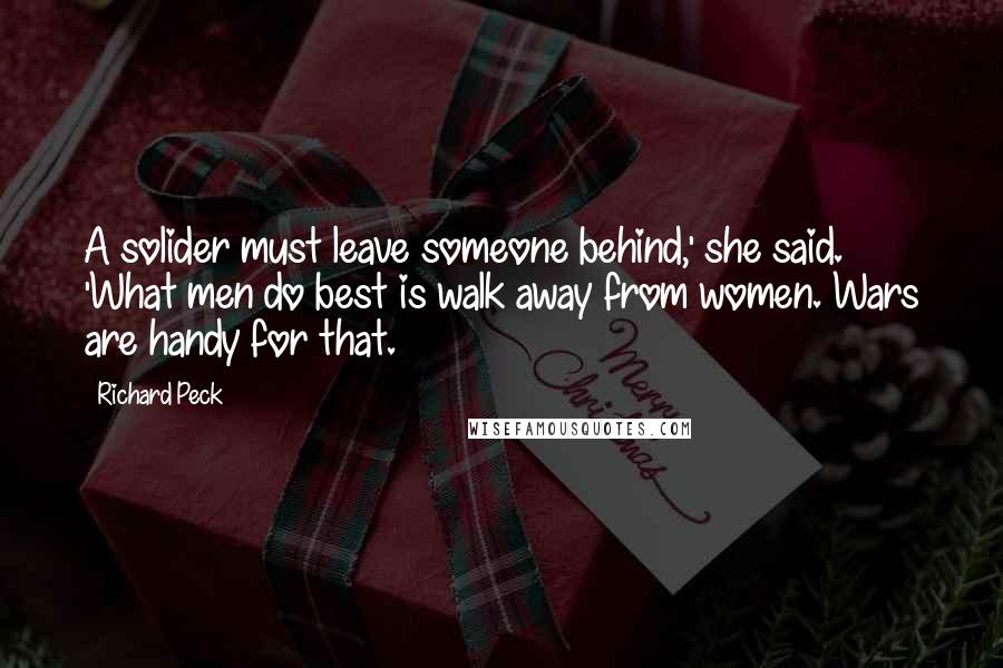 Richard Peck Quotes: A solider must leave someone behind,' she said. 'What men do best is walk away from women. Wars are handy for that.