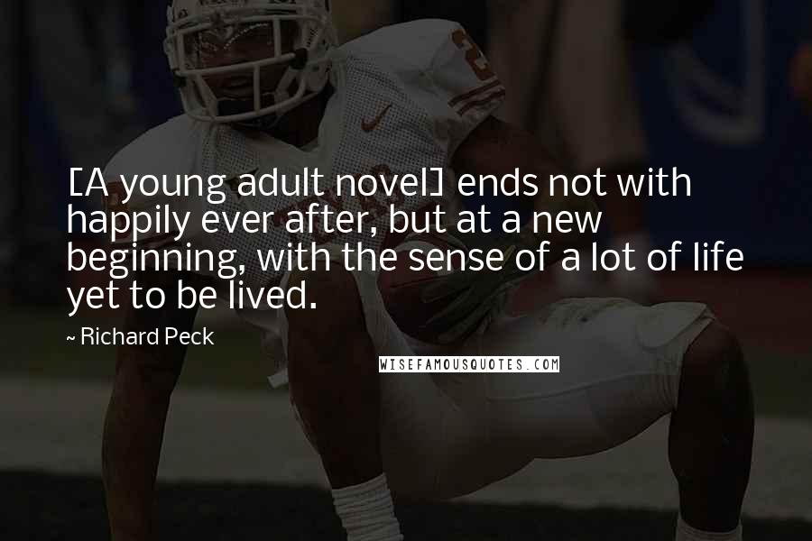 Richard Peck Quotes: [A young adult novel] ends not with happily ever after, but at a new beginning, with the sense of a lot of life yet to be lived.