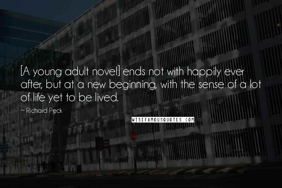 Richard Peck Quotes: [A young adult novel] ends not with happily ever after, but at a new beginning, with the sense of a lot of life yet to be lived.