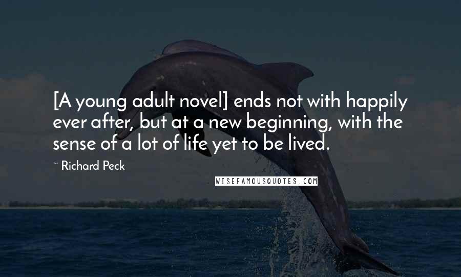 Richard Peck Quotes: [A young adult novel] ends not with happily ever after, but at a new beginning, with the sense of a lot of life yet to be lived.