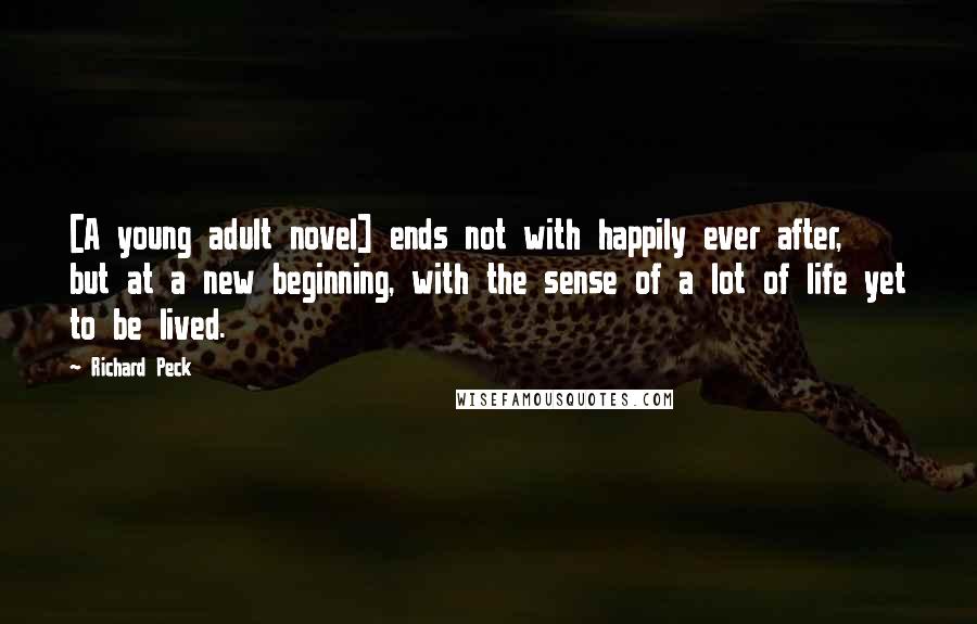 Richard Peck Quotes: [A young adult novel] ends not with happily ever after, but at a new beginning, with the sense of a lot of life yet to be lived.