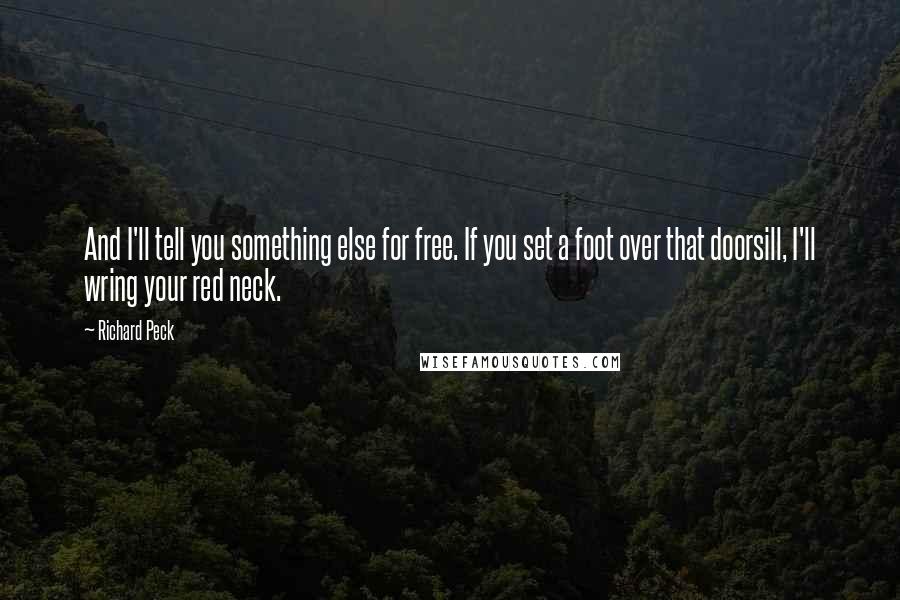 Richard Peck Quotes: And I'll tell you something else for free. If you set a foot over that doorsill, I'll wring your red neck.