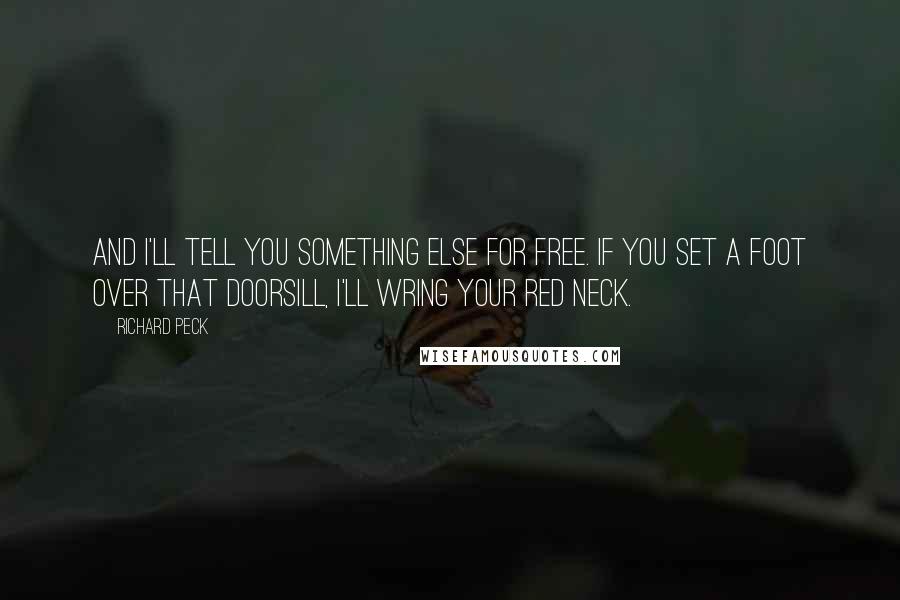 Richard Peck Quotes: And I'll tell you something else for free. If you set a foot over that doorsill, I'll wring your red neck.