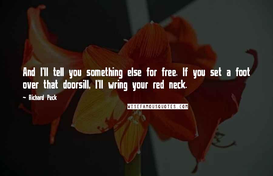 Richard Peck Quotes: And I'll tell you something else for free. If you set a foot over that doorsill, I'll wring your red neck.