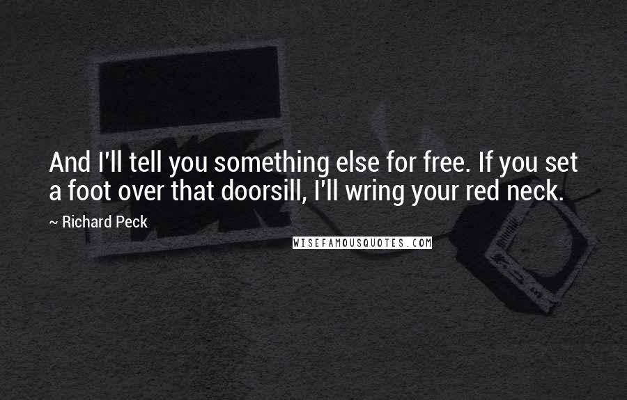 Richard Peck Quotes: And I'll tell you something else for free. If you set a foot over that doorsill, I'll wring your red neck.