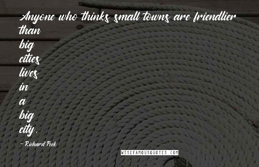 Richard Peck Quotes: Anyone who thinks small towns are friendlier than big cities lives in a big city.