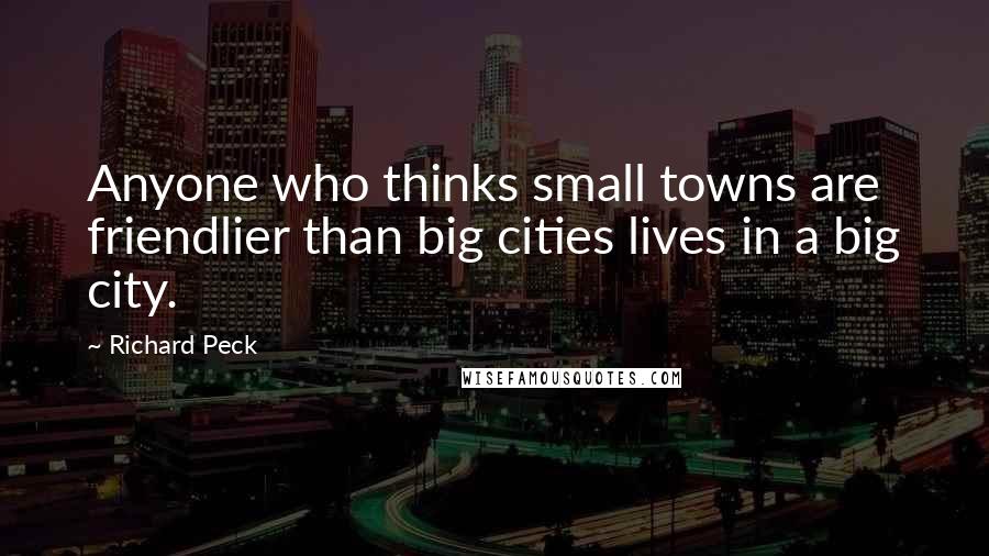 Richard Peck Quotes: Anyone who thinks small towns are friendlier than big cities lives in a big city.