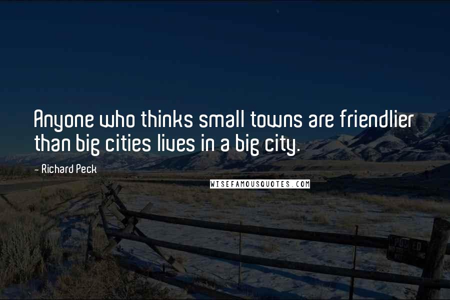 Richard Peck Quotes: Anyone who thinks small towns are friendlier than big cities lives in a big city.