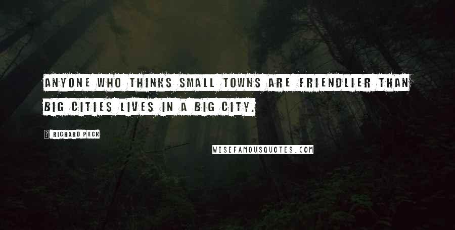 Richard Peck Quotes: Anyone who thinks small towns are friendlier than big cities lives in a big city.