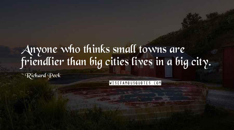 Richard Peck Quotes: Anyone who thinks small towns are friendlier than big cities lives in a big city.