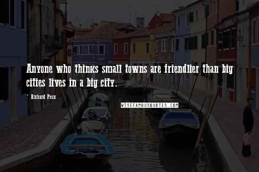 Richard Peck Quotes: Anyone who thinks small towns are friendlier than big cities lives in a big city.