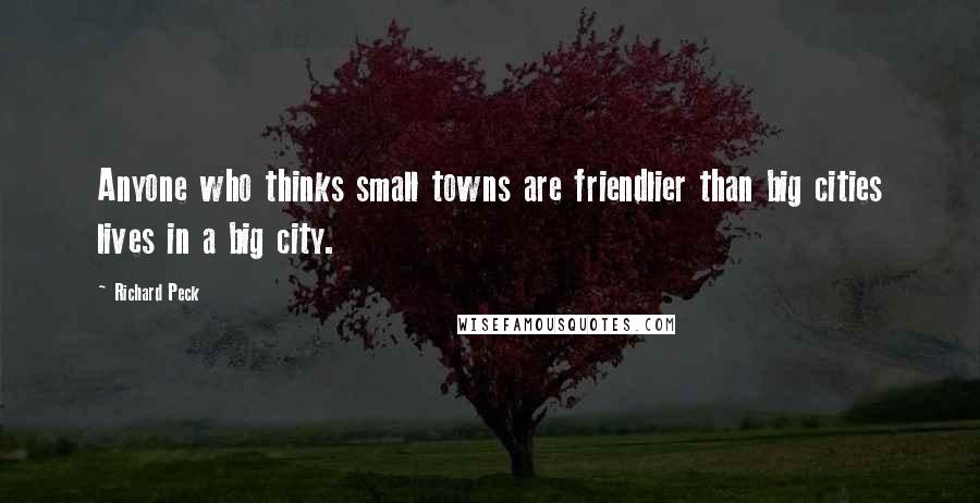 Richard Peck Quotes: Anyone who thinks small towns are friendlier than big cities lives in a big city.