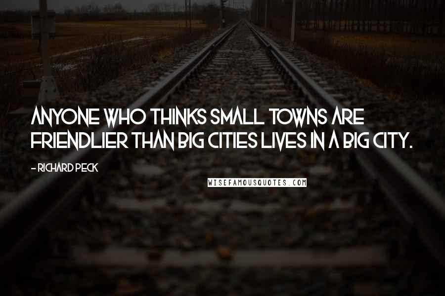 Richard Peck Quotes: Anyone who thinks small towns are friendlier than big cities lives in a big city.