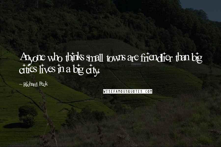 Richard Peck Quotes: Anyone who thinks small towns are friendlier than big cities lives in a big city.