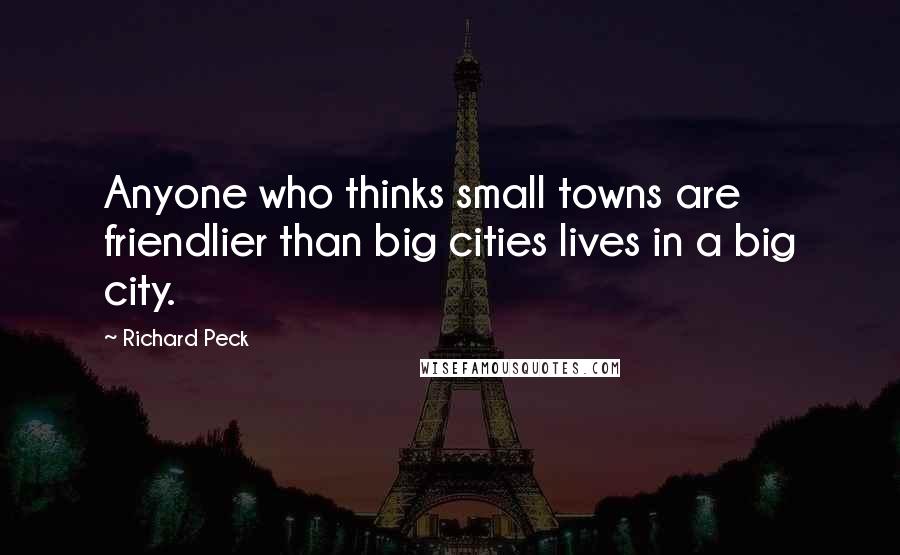 Richard Peck Quotes: Anyone who thinks small towns are friendlier than big cities lives in a big city.