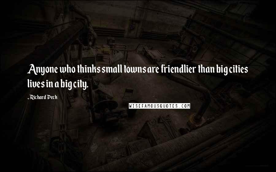 Richard Peck Quotes: Anyone who thinks small towns are friendlier than big cities lives in a big city.