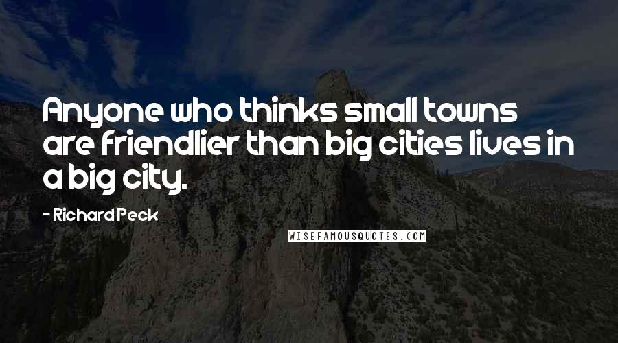 Richard Peck Quotes: Anyone who thinks small towns are friendlier than big cities lives in a big city.