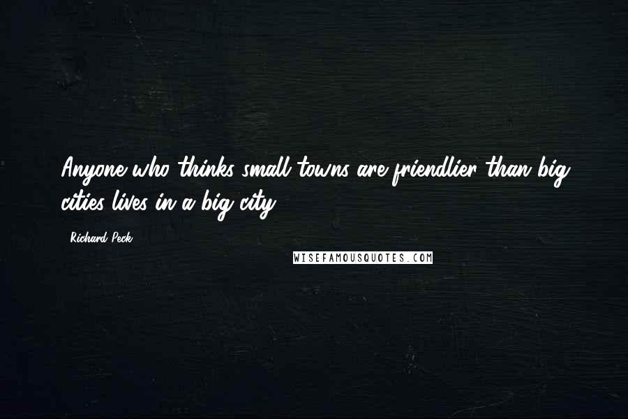 Richard Peck Quotes: Anyone who thinks small towns are friendlier than big cities lives in a big city.