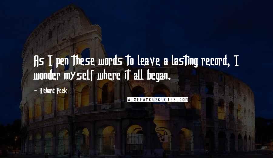 Richard Peck Quotes: As I pen these words to leave a lasting record, I wonder myself where it all began.