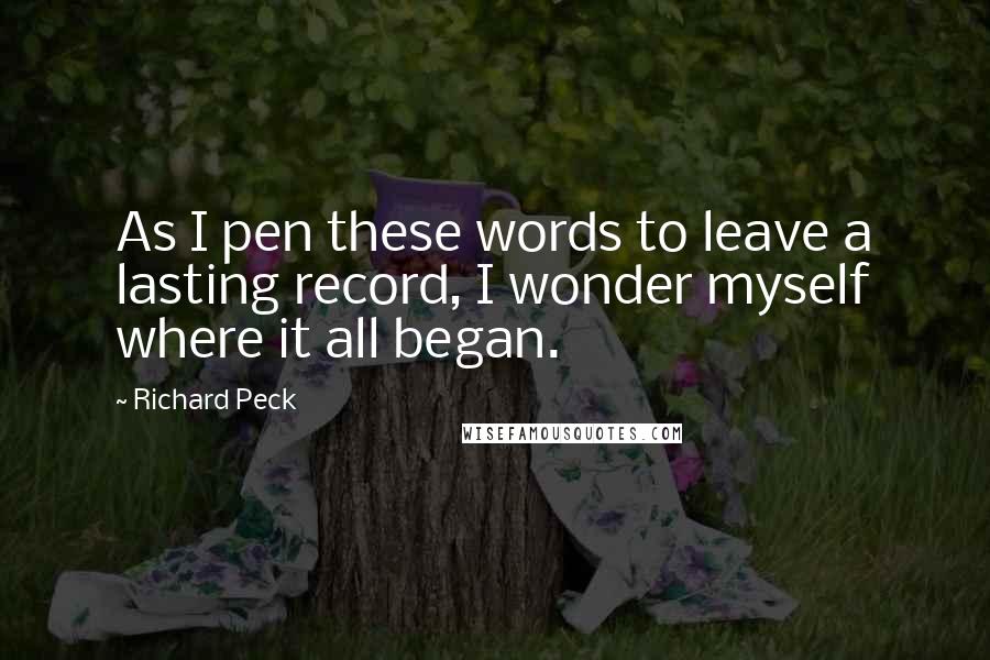 Richard Peck Quotes: As I pen these words to leave a lasting record, I wonder myself where it all began.