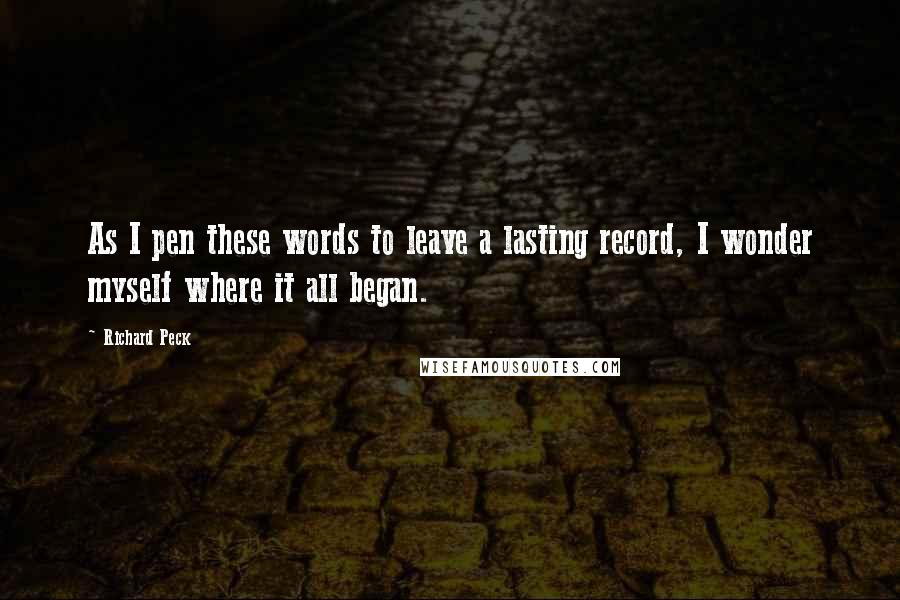 Richard Peck Quotes: As I pen these words to leave a lasting record, I wonder myself where it all began.