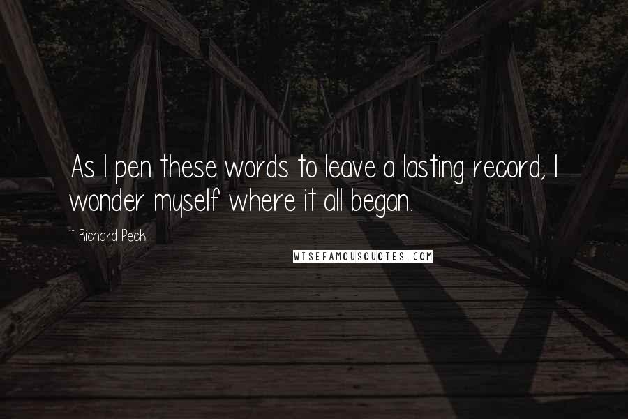 Richard Peck Quotes: As I pen these words to leave a lasting record, I wonder myself where it all began.